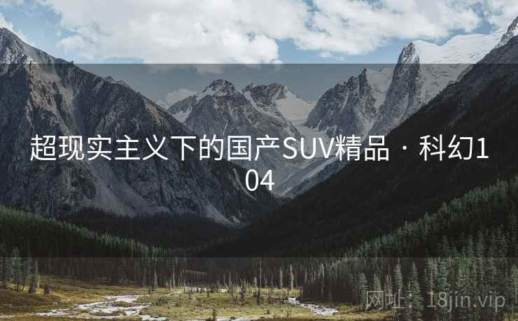 超现实主义下的国产SUV精品 · 科幻104  第2张